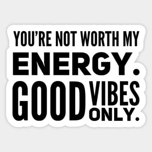 You're not worth my energy. Good Vibes Only. Sticker